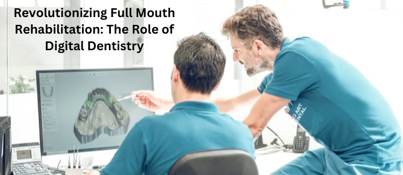 Revolutionizing Full Mouth Rehabilitation The Role of Digital Dentistry